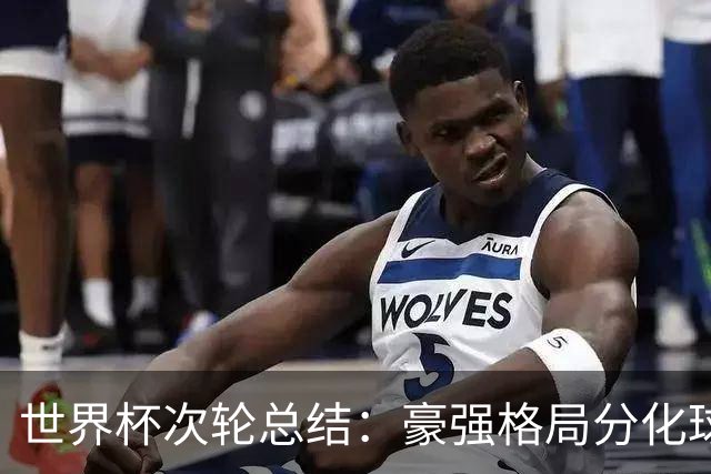 世界杯次轮总结：豪强格局分化球星续写传奇 东道主全线领跑