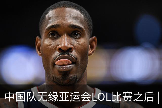 中国队无缘亚运会LOL比赛之后 | BB话题