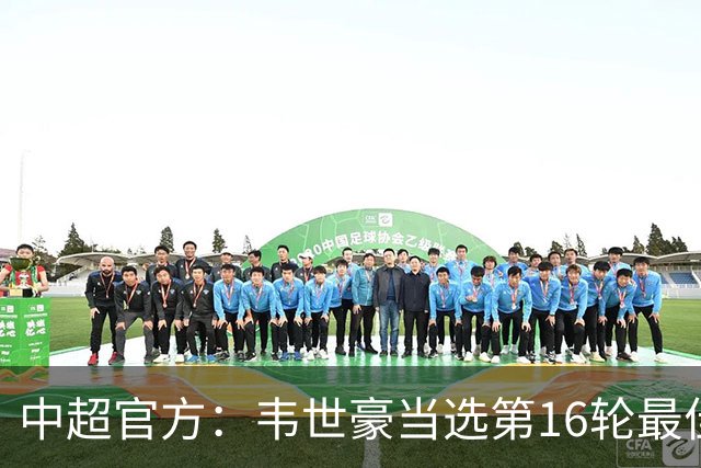 中超官方：韦世豪当选第16轮最佳球员 梅开二度补时绝杀