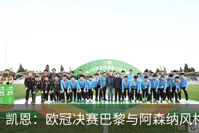 凯恩：欧冠决赛巴黎与阿森纳风格迥异，期待精彩对决
