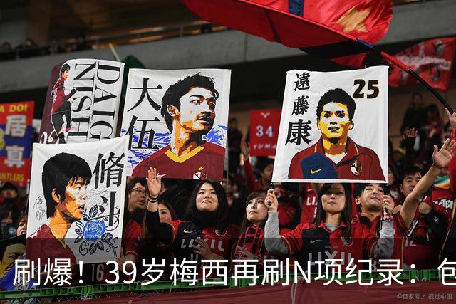 刷爆！39岁梅西再刷N项纪录：包揽射手+助攻双王、连续6届助攻...