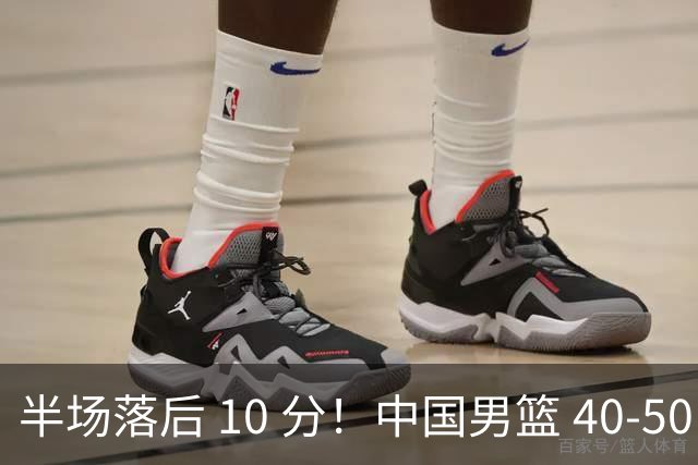半场落后 10 分！中国男篮 40-50 日本，霍金森狂砍 17 分，贺希宁独扛本土得分大旗