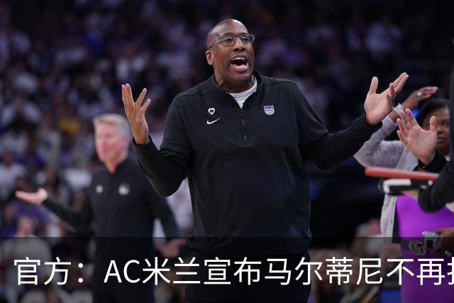 官方：AC米兰宣布马尔蒂尼不再担任技术总监
