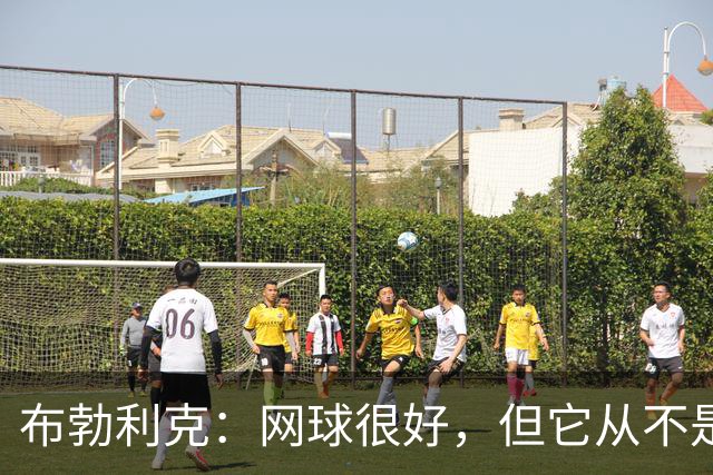 布勃利克：网球很好，但它从不是人生的全部