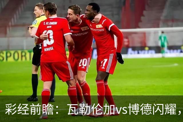 彩经前瞻：瓦勒伦加vs博德闪耀，领头羊欧战以后体力受损