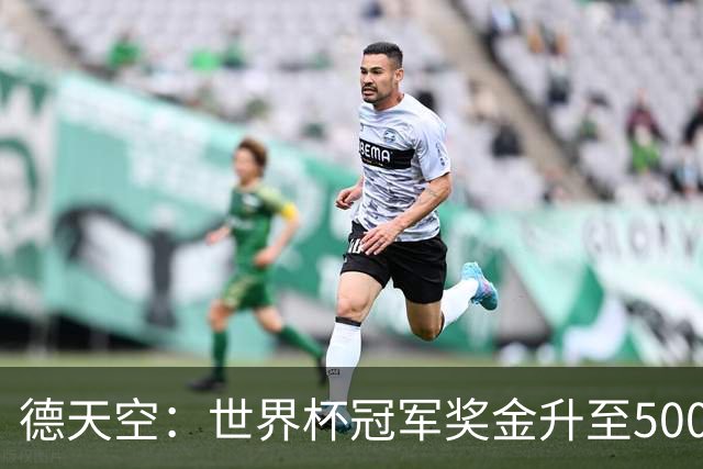 德天空：世界杯冠军奖金升至5000万美元，上届为4200万美元