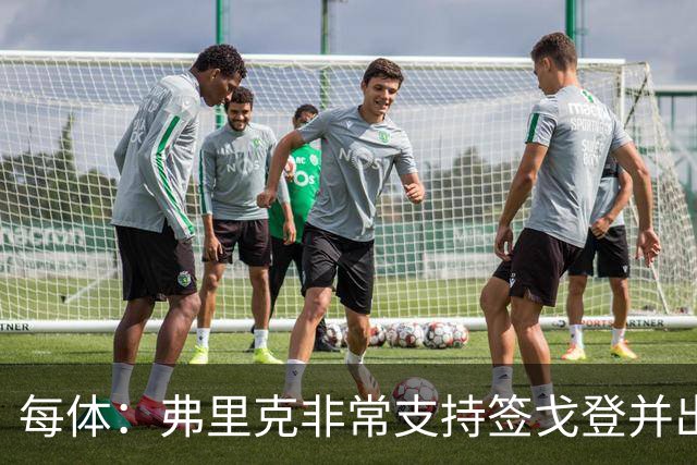 每体：弗里克非常支持签戈登并出面说服，他也高度评价德科工作