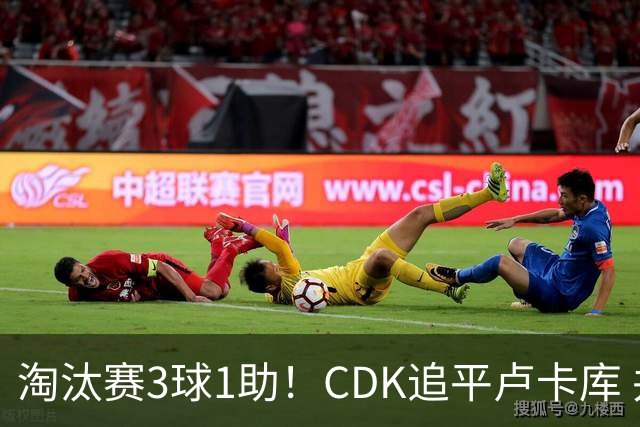 淘汰赛3球1助！CDK追平卢卡库 并列比利时一关键纪录