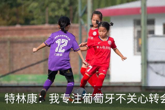特林康：我专注葡萄牙不关心转会传闻 现在我正处于生涯最好阶段