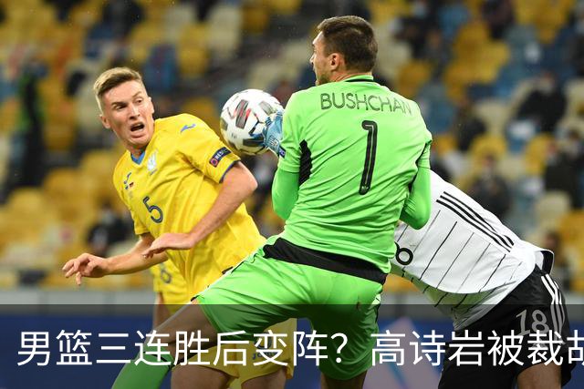 男篮三连胜后变阵？高诗岩被裁胡明轩回归：三大主力被弃之不用？