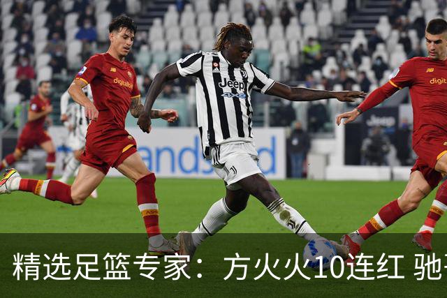 精选足篮专家：方火火10连红 驰哥9连红+长线30中28
