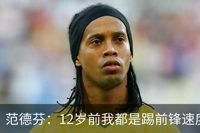 范德芬：12岁前我都是踢前锋速度奇快，后来长高变得笨拙改踢后卫