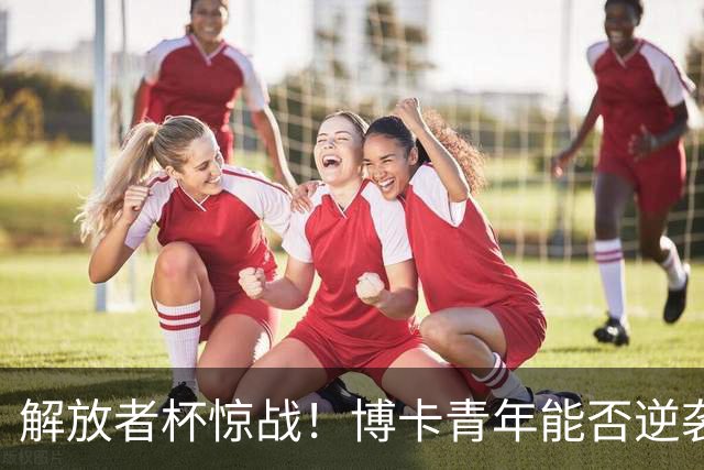 解放者杯惊战！博卡青年能否逆袭天主大学？