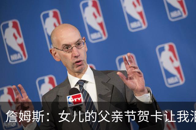 詹姆斯：女儿的父亲节贺卡让我泪目 我知道我不会重蹈我爸的覆辙