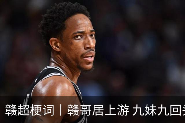 赣超梗词丨赣哥居上游 九妹九回头