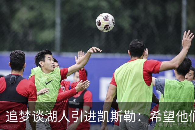 追梦谈湖人引进凯斯勒：希望他们找对了人 这锁死了未来补强可能