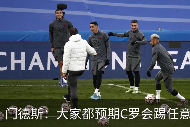 门德斯：大家都预期C罗会踢任意球 我们很团结并已习惯了批评声