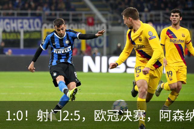 1:0！射门2:5，欧冠决赛，阿森纳半场领先巴黎，冲击队史首冠