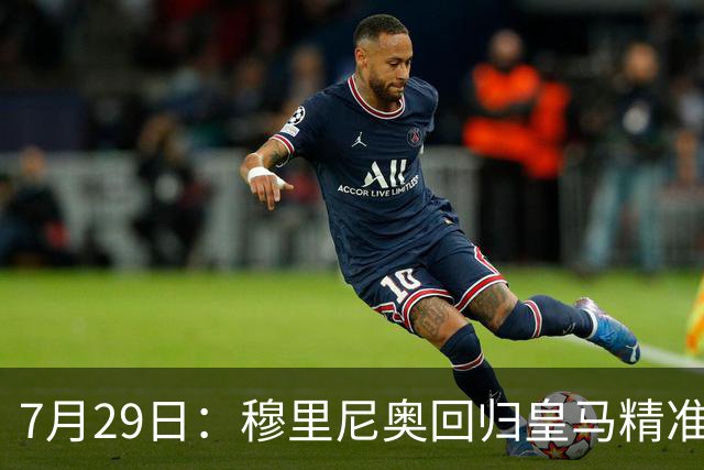 7月29日：穆里尼奥回归皇马精准补血！西甲三足鼎立格局要碎？