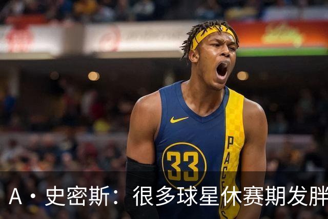 A·史密斯：很多球星休赛期发胖用常规赛找状态 但詹库威却不会