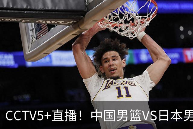 CCTV5+直播！中国男篮VS日本男篮，12人大名单出炉，杨瀚森领衔，赵继伟压阵！